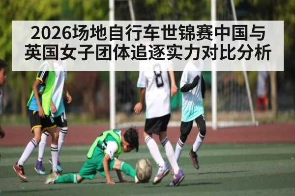 2026场地自行车世锦赛中国与英国女子团体追逐实力对比分析